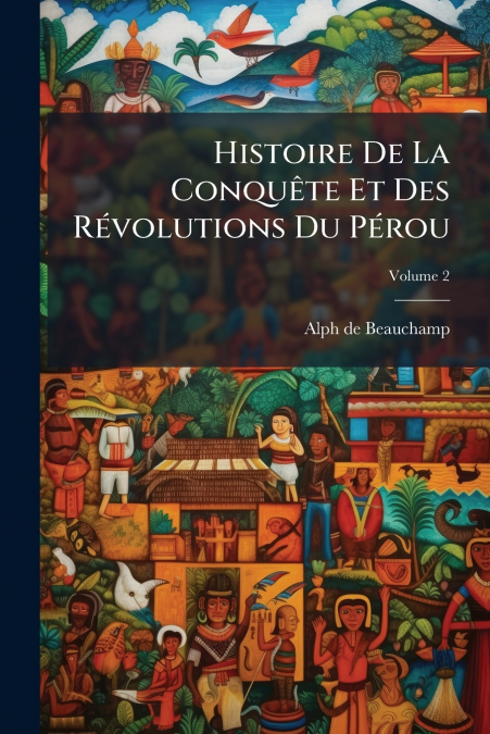 HISTOIRE DE LA CONQUETE ET DES REVOLUTIONS DU PEROU, VOLUME
