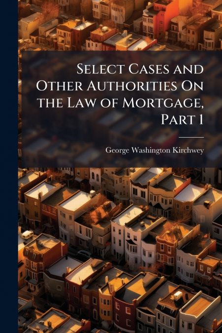 SELECT CASES AND OTHER AUTHORITIES ON THE LAW OF MORTGAGE, P