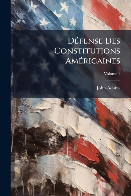 DEFENSE DES CONSTITUTIONS AMERICAINES, VOLUME 1