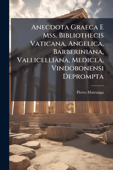 ANECDOTA GRAECA E MSS. BIBLIOTHECIS VATICANA, ANGELICA, BARB