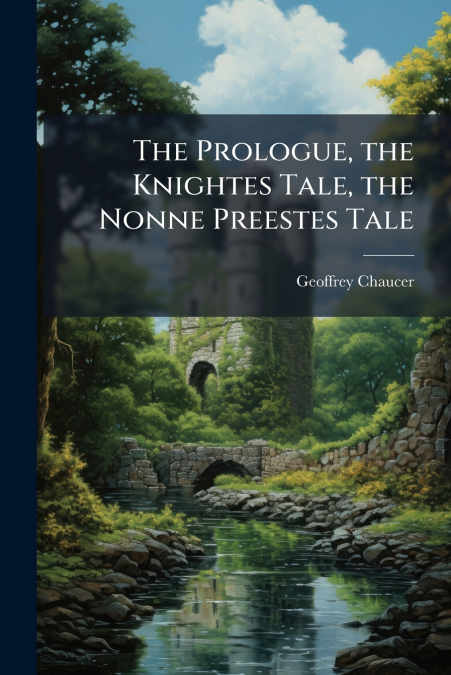 THE PROLOGUE, THE KNIGHTES TALE, THE NONNE PREESTES TALE
