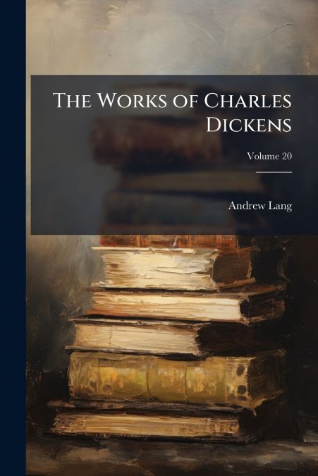THE WORKS OF CHARLES DICKENS, VOLUME 20