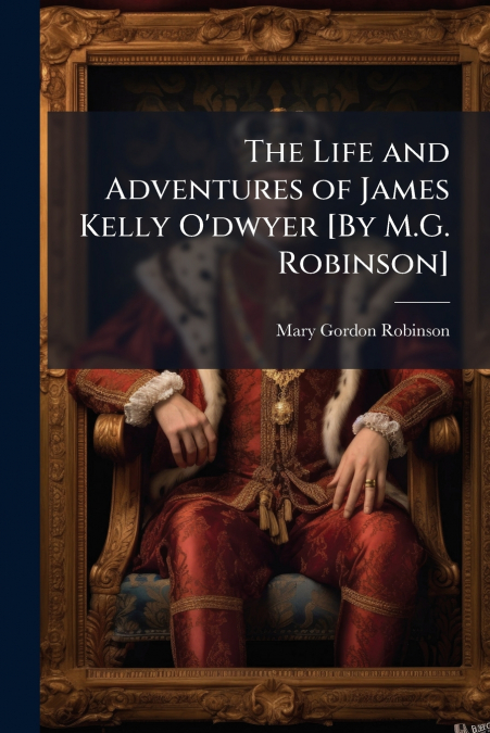 THE LIFE AND ADVENTURES OF JAMES KELLY O?DWYER [BY M.G. ROBI