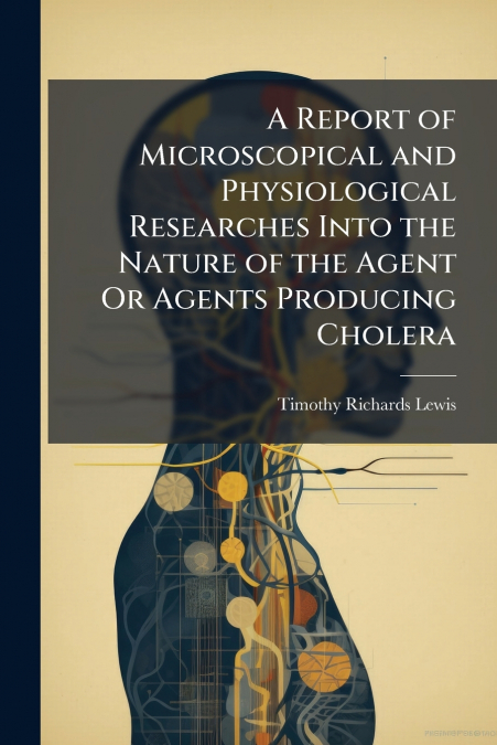 A REPORT OF MICROSCOPICAL AND PHYSIOLOGICAL RESEARCHES INTO