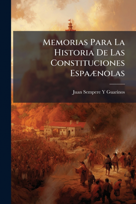 MEMORIAS PARA LA HISTORIA DE LAS CONSTITUCIONES ESPA'NOLAS