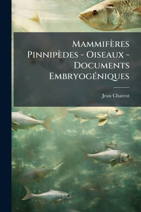 MAMMIFERES PINNIPEDES - OISEAUX - DOCUMENTS EMBRYOGENIQUES