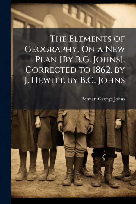 THE ELEMENTS OF GEOGRAPHY, ON A NEW PLAN [BY B.G. JOHNS]. CO