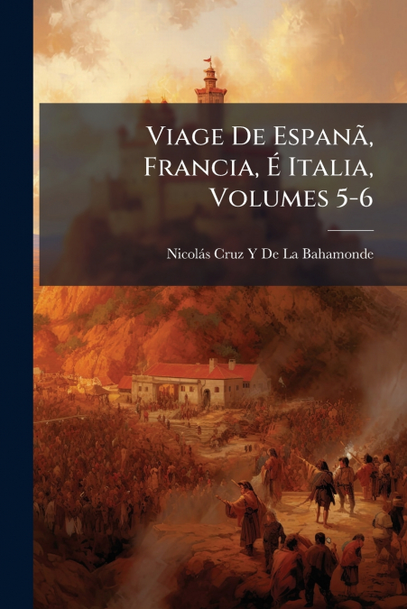VIAGE DE ESPANA, FRANCIA, E ITALIA, VOLUMES 5-6
