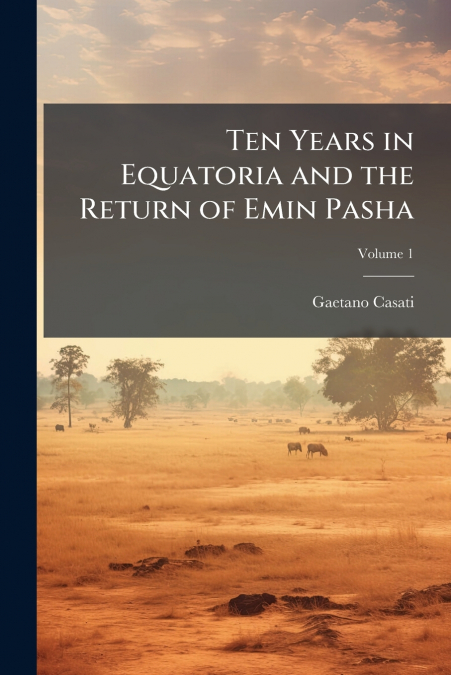 TEN YEARS IN EQUATORIA AND THE RETURN OF EMIN PASHA, VOLUME