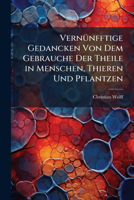 VERNUNFFTIGE GEDANCKEN VON DEM GEBRAUCHE DER THEILE IN MENSC