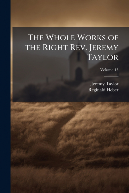THE WHOLE WORKS OF THE RIGHT REV. JEREMY TAYLOR