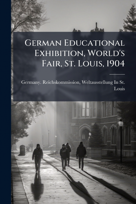 GERMAN EDUCATIONAL EXHIBITION, WORLD?S FAIR, ST. LOUIS, 1904