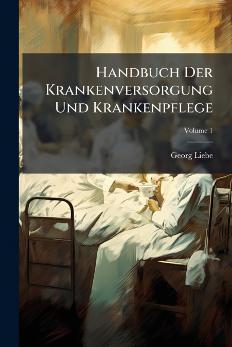 HANDBUCH DER KRANKENVERSORGUNG UND KRANKENPFLEGE, VOLUME 1