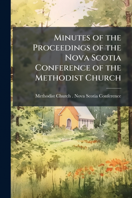 MINUTES OF THE PROCEEDINGS OF THE NOVA SCOTIA CONFERENCE OF