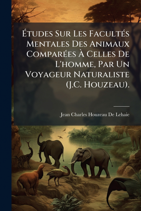 ETUDES SUR LES FACULTES MENTALES DES ANIMAUX COMPAREES A CEL