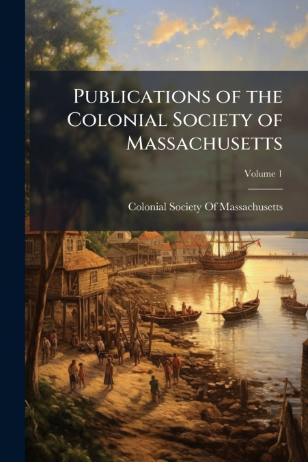 PUBLICATIONS OF THE COLONIAL SOCIETY OF MASSACHUSETTS, VOLUM
