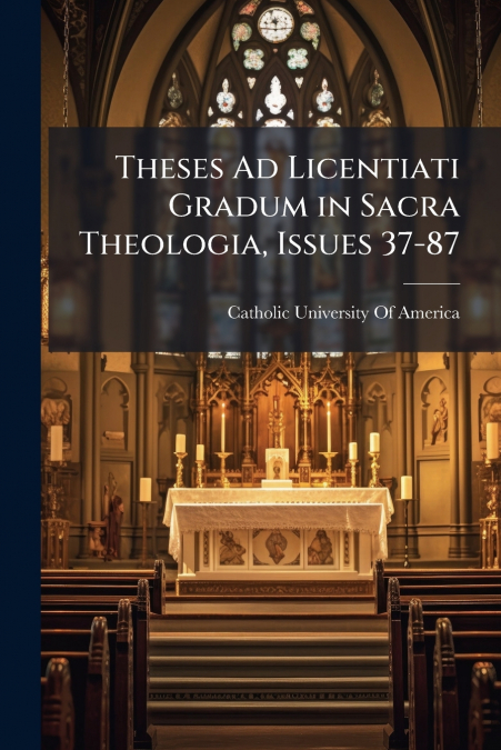 THESES AD LICENTIATI GRADUM IN SACRA THEOLOGIA, ISSUES 37-87
