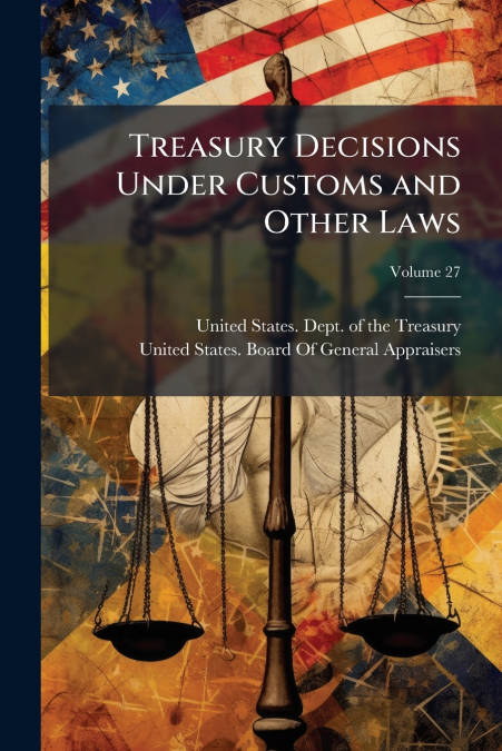 TREASURY DECISIONS UNDER CUSTOMS AND OTHER LAWS, VOLUME 27