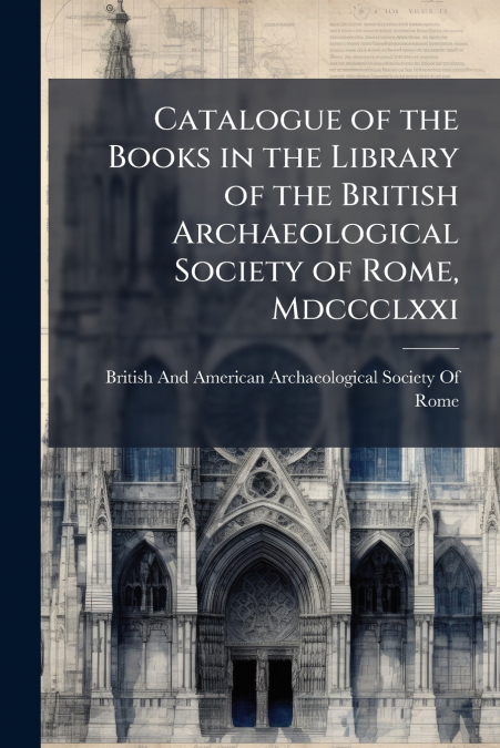CATALOGUE OF THE BOOKS IN THE LIBRARY OF THE BRITISH ARCHAEO
