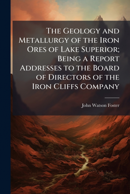 THE GEOLOGY AND METALLURGY OF THE IRON ORES OF LAKE SUPERIOR