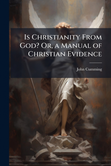 IS CHRISTIANITY FROM GOD? OR, A MANUAL OF CHRISTIAN EVIDENCE