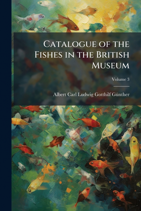 CATALOGUE OF THE FISHES IN THE BRITISH MUSEUM, VOLUME 3