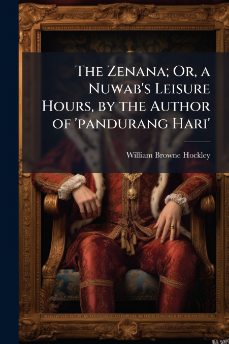 THE ZENANA, OR, A NUWAB?S LEISURE HOURS, BY THE AUTHOR OF ?P
