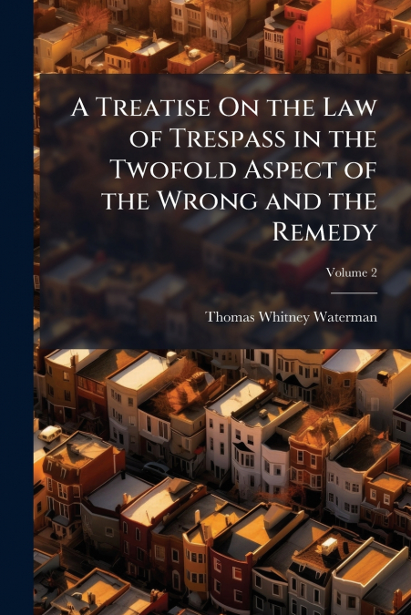 A TREATISE ON THE LAW OF TRESPASS IN THE TWOFOLD ASPECT OF T