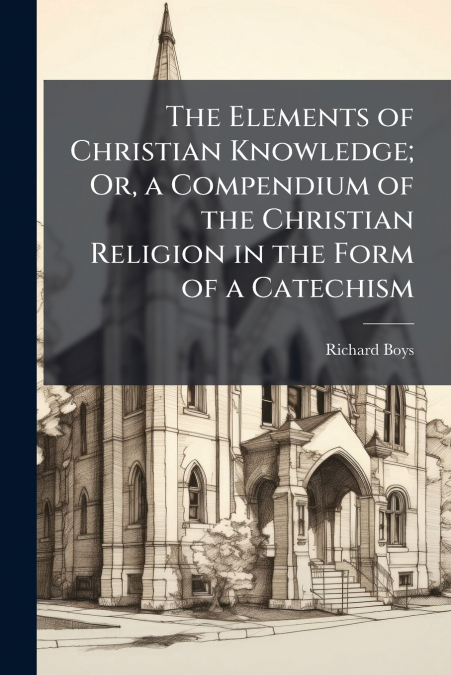 THE ELEMENTS OF CHRISTIAN KNOWLEDGE, OR, A COMPENDIUM OF THE