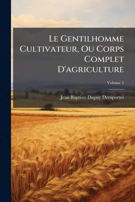 LE GENTILHOMME CULTIVATEUR, OU CORPS COMPLET D?AGRICULTURE,