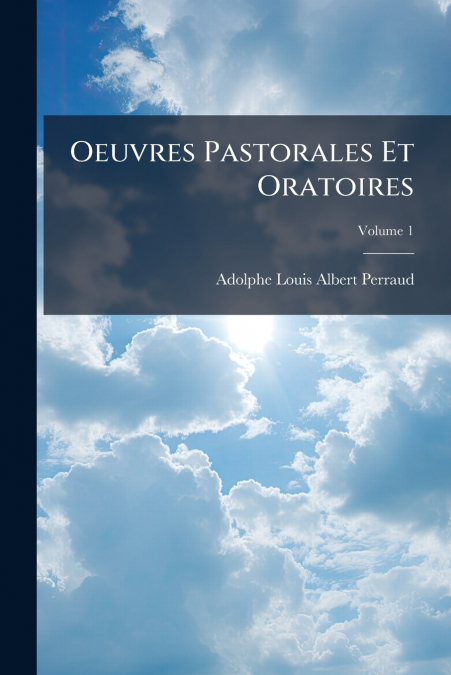 OEUVRES PASTORALES ET ORATOIRES, VOLUME 1