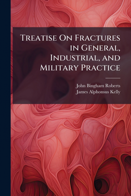 TREATISE ON FRACTURES IN GENERAL, INDUSTRIAL, AND MILITARY P