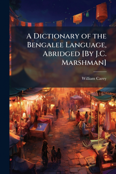 A DICTIONARY OF THE BENGALEE LANGUAGE, ABRIDGED [BY J.C. MAR