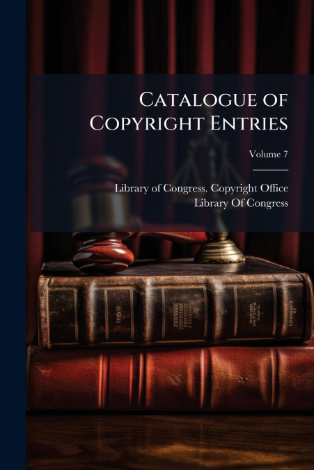 CATALOGUE OF COPYRIGHT ENTRIES, VOLUME 7