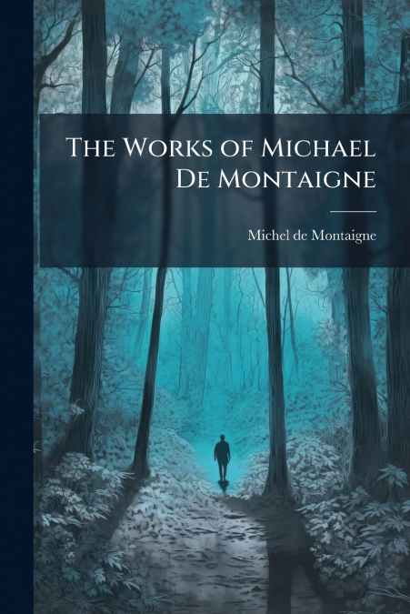 THE WORKS OF MICHAEL DE MONTAIGNE