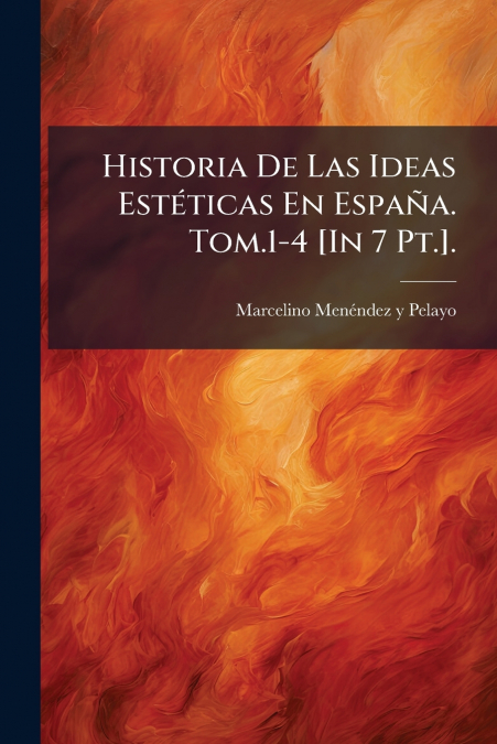HISTORIA DE LAS IDEAS ESTETICAS EN ESPA�A. TOM.1-4 [IN 7 PT.