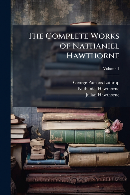 THE COMPLETE WORKS OF NATHANIEL HAWTHORNE, VOLUME 1