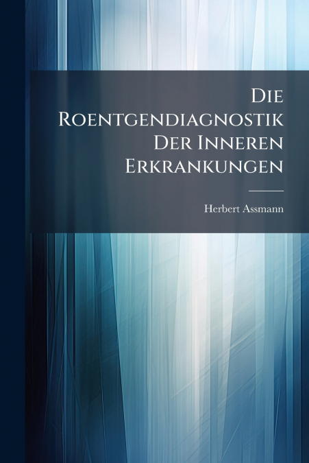 DIE ROENTGENDIAGNOSTIK DER INNEREN ERKRANKUNGEN