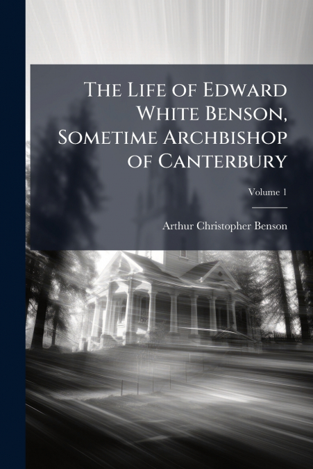 THE LIFE OF EDWARD WHITE BENSON, SOMETIME ARCHBISHOP OF CANT