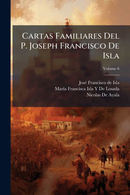 CARTAS FAMILIARES DEL P. JOSEPH FRANCISCO DE ISLA, ESCRITAS