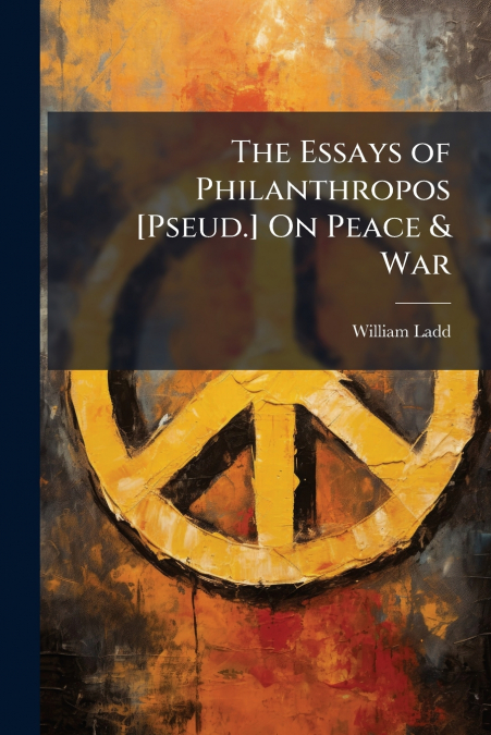 THE ESSAYS OF PHILANTHROPOS [PSEUD.] ON PEACE & WAR