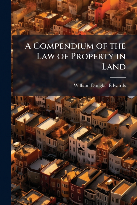 A COMPENDIUM OF THE LAW OF PROPERTY IN LAND