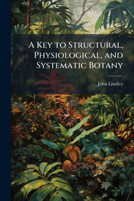 A KEY TO STRUCTURAL, PHYSIOLOGICAL, AND SYSTEMATIC BOTANY