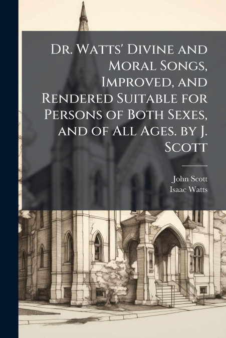 DR. WATTS? DIVINE AND MORAL SONGS, IMPROVED, AND RENDERED SU