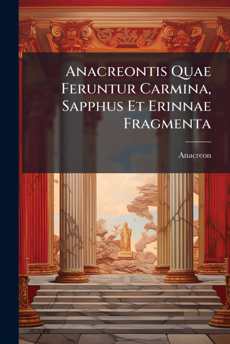 ANACREONTIS QUAE FERUNTUR CARMINA, SAPPHUS ET ERINNAE FRAGME