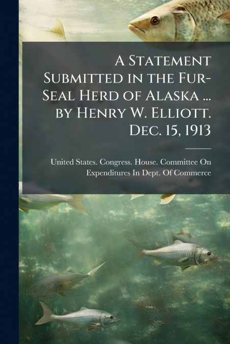 A STATEMENT SUBMITTED IN THE FUR-SEAL HERD OF ALASKA ... BY