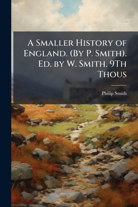A SMALLER HISTORY OF ENGLAND. (BY P. SMITH). ED. BY W. SMITH