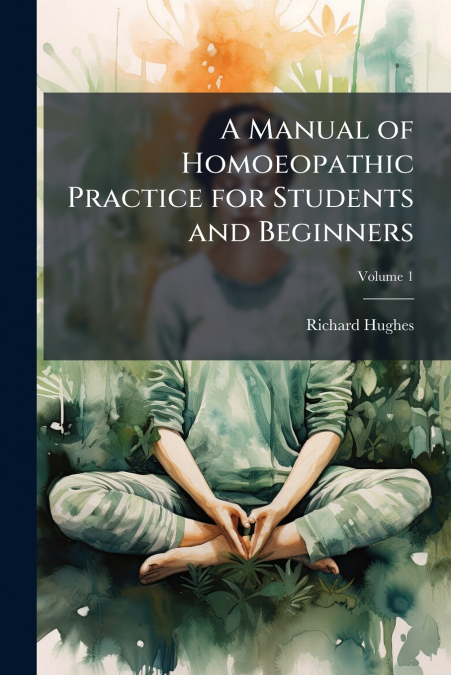 A MANUAL OF HOMOEOPATHIC PRACTICE FOR STUDENTS AND BEGINNERS