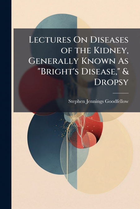LECTURES ON DISEASES OF THE KIDNEY, GENERALLY KNOWN AS 'BRIG