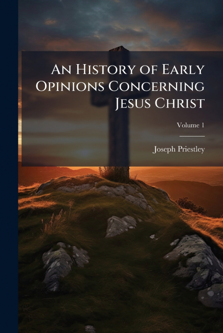 AN HISTORY OF EARLY OPINIONS CONCERNING JESUS CHRIST